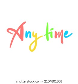 Any time - inspire motivational quote. Youth slang. Hand drawn beautiful lettering. Print for inspirational poster, t-shirt, bag, cups, card, flyer, sticker, badge. Cute funny vector writing