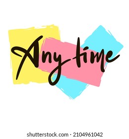 Any time - inspire motivational quote. Youth slang. Hand drawn beautiful lettering. Print for inspirational poster, t-shirt, bag, cups, card, flyer, sticker, badge. Cute funny vector writing