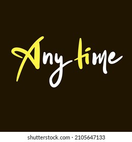 Any time - inspire motivational quote. Youth slang. Hand drawn beautiful lettering. Print for inspirational poster, t-shirt, bag, cups, card, flyer, sticker, badge. Cute funny vector writing