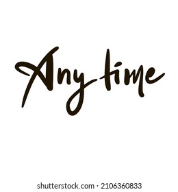 Any time - inspire motivational quote. Youth slang. Hand drawn beautiful lettering. Print for inspirational poster, t-shirt, bag, cups, card, flyer, sticker, badge. Cute funny vector writing