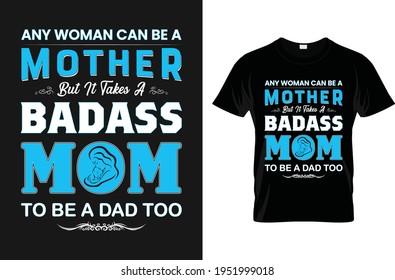 Any woman can be a mother but it takes a badass mom to be a dad too-for t-shirt design