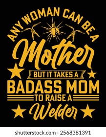 ANY WOMAN CAN BE A MOTHER BUT IT TAKES A BADASS MOM TO RAISE A WELDER TSHIRT DESIGN