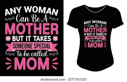 Any Woman Can Be A Mother But It Takes Someone Special To Be Called Mom, Mothers Day Typography T-shirt Design