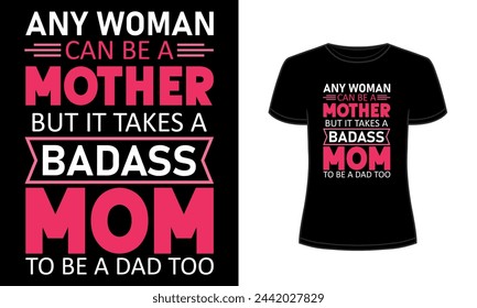 Any women can be a mother but it takes a badass mom to be a dad too t-shirt