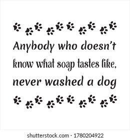  Anybody who doesn’t know what soap tastes like, never washed a dog. Vector Quote
