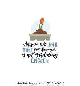 Anyone who has time for drama is not gardening enough. Hand lettered funny gardening quote with a planter and a flower growing in it. Vector illustration. Isolated on white background 