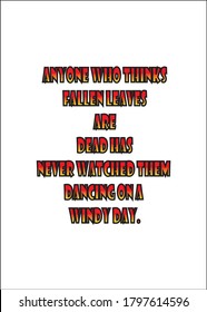 Anyone who thinks fallen leaves are dead has never watched them dancing on a windy day. Short Inspirational quote for T shirt.