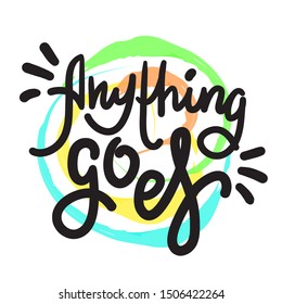 Anything goes - simple inspire motivational quote. Hand drawn lettering. Youth slang, idiom. Print for inspirational poster, t-shirt, bag, cups, card, flyer, sticker, badge. Cute funny vector writing