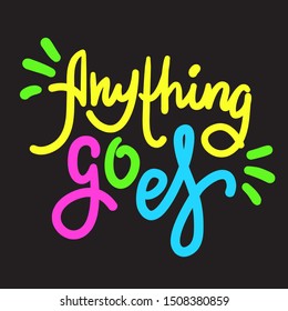 Anything goes - simple inspire motivational quote. Hand drawn lettering. Youth slang, idiom. Print for inspirational poster, t-shirt, bag, cups, card, flyer, sticker, badge. Cute funny vector writing