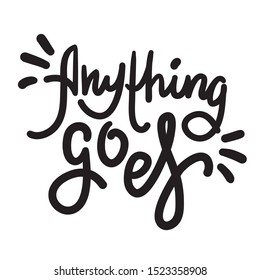 Anything goes - simple inspire motivational quote. Hand drawn lettering. Youth slang, idiom. Print for inspirational poster, t-shirt, bag, cups, card, flyer, sticker, badge. Cute funny vector writing