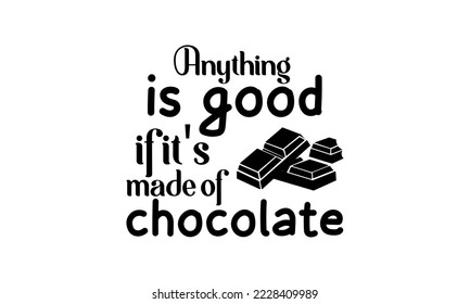 Anything is good if it's made of chocolate - Food quotes lettering t-shirt design, SVG cut files, Calligraphy for posters, Hand drawn typography