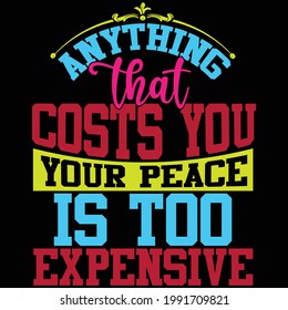 anything that costs you your peace is too expensive, typography lettering design, printing for t shirt, banner, poster, mug etc