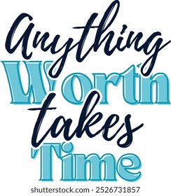 Anything worth takes time print, t shirt, apparel, sticker print motif. Motivational typography, t shirt design.