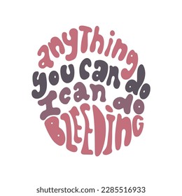 Anything you can do I can do bleeding women empowering quote.