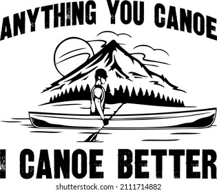 anything you canoe i canoe better funny quote

Trending vector quote on white background for t shirt, mug, stickers etc