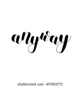 Anyway. Brush hand lettering. Inspiring quote. Motivating modern calligraphy. Can be used for photo overlays, posters, holiday clothes, cards and more.