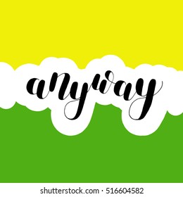 Anyway. Brush hand lettering vector illustration. Inspiring quote. Motivating modern calligraphy. Great for pillow cases, prints and posters, greeting cards, home decor, apparel design and more.