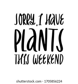 Apparel lettering and calligraphy print with quote - sorry, i have plants this weekend. Vector flat hand drawn typography poster, home decoration design