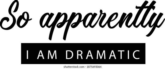 So apparently, I am dramatic, Funny Quote Design, Typography for print or use as poster, card, flyer or T Shirt