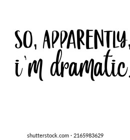 So Apparently I'm Dramaticis a vector design for printing on various surfaces like t shirt, mug etc. 