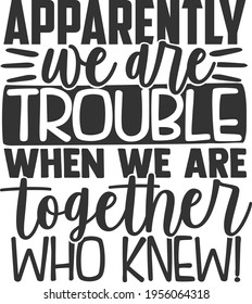 Apparently We Are Trouble When We Are Together Who Knew - Best Friends design