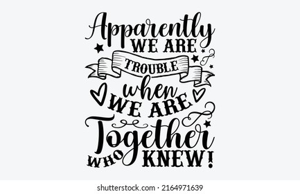 Apparently we are trouble when we are together who knew! - Best Friends t shirt design, Hand drawn lettering phrase, Calligraphy graphic design, SVG Files for Cutting Cricut and Silhouette