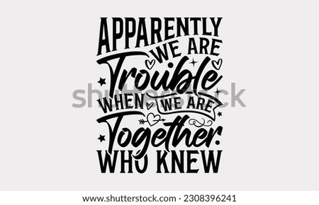 Apparently We Are Trouble When We Are Together Who Knew - Friendship SVG Design, Best Friends Quotes, And Typography T-Shirt Design Vector.