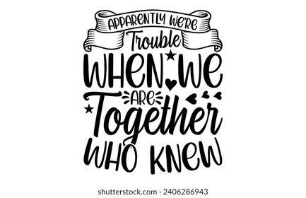 Apparently We're Trouble When We Are Together Who Knew- Best friends t- shirt design, Hand drawn vintage illustration with hand-lettering and decoration elements, greeting card template with typograph svg