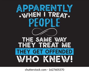 Apparently When I Treat People The Same Way They Treat Me / Funny Quotes Saying Vector Illustration Design for t shirt, posters, prints, graphics, slogan, cards, canvas, e commerce etc.