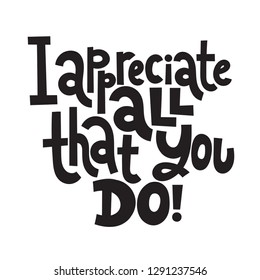 I appreciate all that you do - Unique slogan for social media, poster, card, banner, textile, gift, design element. Sketch quote, phrase about thank you, appreciation, gratitude on white background.