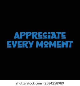 appreciate every moment text on black background.