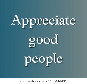 Appreciate good people Inspirational and motivational quotes, typography, fashion, art, designs: for prints, posters, cards, t shirt, coffee mug hoodies etc. 