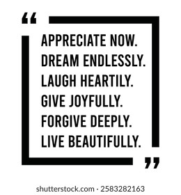appreciate now, dream endlessly, laugh heartily, give joyfully, forgive deeply, live beautifully, inspirational design quote, motivational quotes, typography illustration lettering quotes