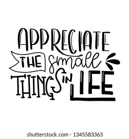 Appreciate the small things in life. Modern handlettering. Hand drawn typography phrase design.