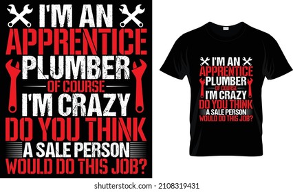 I'm an apprentice plumber of course i'm crazy do you think a sale person would do this job? T-Shirt 