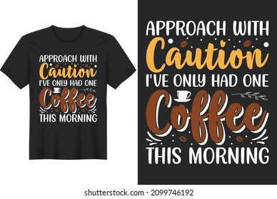 Approach With Caution I've Only Had One Coffee This Morning T-Shirt Design, Perfect for t-shirt, posters, greeting cards, textiles, and gifts.