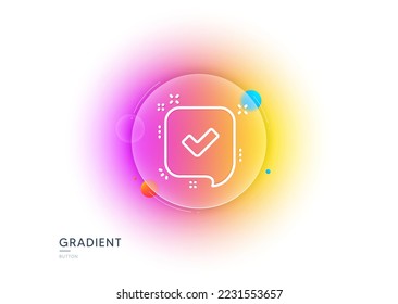 Approve line icon. Gradient blur button with glassmorphism. Accepted or confirmed sign. Speech bubble symbol. Transparent glass design. Confirmed line icon. Vector