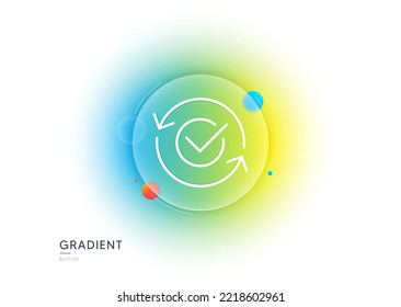 Approved line icon. Gradient blur button with glassmorphism. Accepted or confirmed sign. Refresh symbol. Transparent glass design. Approved line icon. Vector