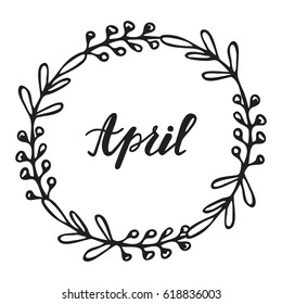 April hand drawn lettering. Spring Greeting Card. Vector illustration. Floral Wreath with  modern calligraphy for invitation, calendar, scrapbooking, badge, etc. 