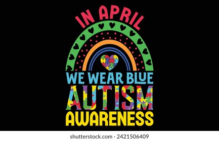 In April We Wear Blue Autism Awareness - Autism T Shirt Design, Hand lettering inspirational quotes isolated on black background, used for prints on bags, poster, banner, flyer and mug, pillows.