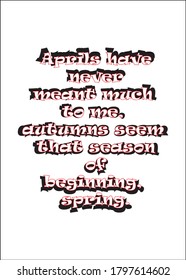 Aprils have never meant much to me, autumns seem that season of beginning, spring. Short Inspirational quote for T shirt.