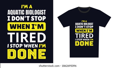 Aquatic Biologist T Shirt Design. I 'm A Aquatic Biologist I Don't Stop When I'm Tired, I Stop When I'm Done