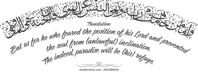 Arabic Caligraphy - Meaning: 
But as for he who feared the position of his Lord and prevented
the soul from (unlawful) inclination. 
The indeed, paradise will be (his) refuge.