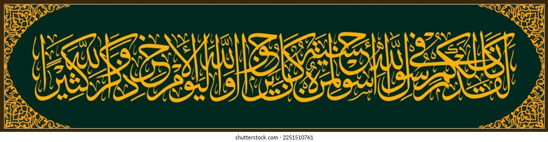 Arabic calligraphy, Al Qur'an Surah Al Ahzab 21, Translation Indeed, there has been in (self) the Messenger of Allah a good role model for you (namely) for those who hope (grace) Allah and (the arriva