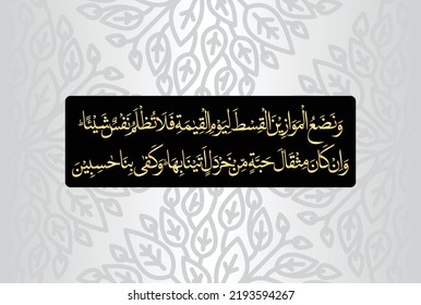 Arabic Calligraphy, chapter Al Anbiya 21, verse 47 of the Noble Quran. Translation, We will set up the scales of justice on the Day of Judgment, so no soul will be wronged in the least....