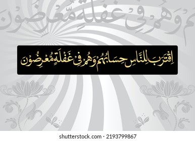 Arabic Calligraphy, chapter Al Anbiya 21, verse 1 of the Noble Quran. Translation, The time of people's judgment has drawn near, yet they are heedlessly turning away.