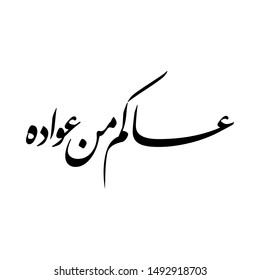 Arabic Calligraphy of a common Islamic Greeting in Gulf Cooperation Council GCC, Translated as: "WISHING YOU TO BE WITH US NEXT HOLIDAY", for New Year, Rramadan, Eid Al Fitr, and Eid Al Adha.