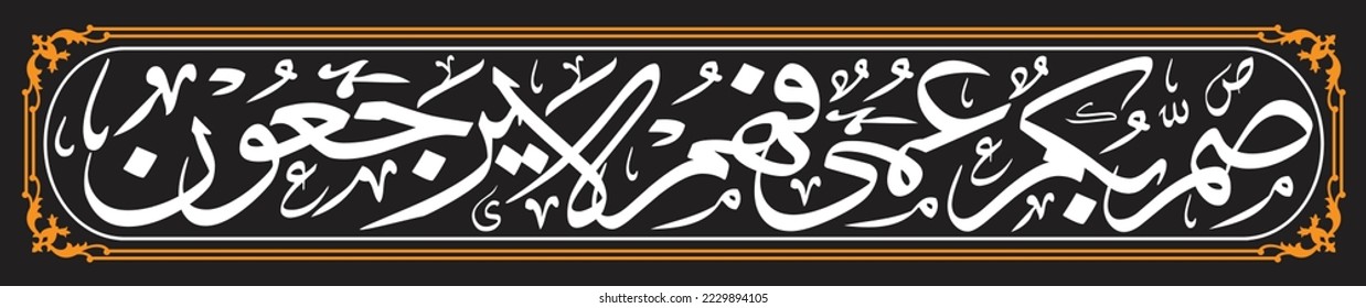 Arabic Calligraphy, English Translated as, (They are) deaf, dumb, (and) blind, so they will not return (to the right path). Verse No. 18 from Al-Baqara