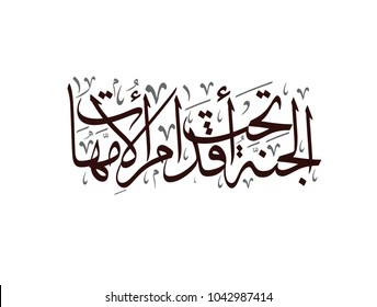 Arabic Calligraphy for a famous quote for glorifying mothers, it says heaven is beneath the feet of mothers in traditional Arabic calligraphy type. الجنة تحت اقدام الأمهات - يوم الأم