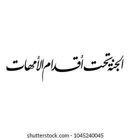 Arabic Calligraphy of a famous quote for Glorifying Mothers, Spelled as: "Heaven Lies Under The Feet of mothers", Islamic Vectors.